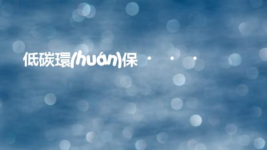 低碳環(huán)保，創(chuàng)造富國(guó)未來(lái)